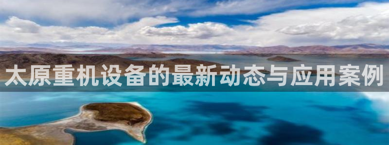 威九国际合作伙伴有哪些：太原重机设备的最新动态与应用案例