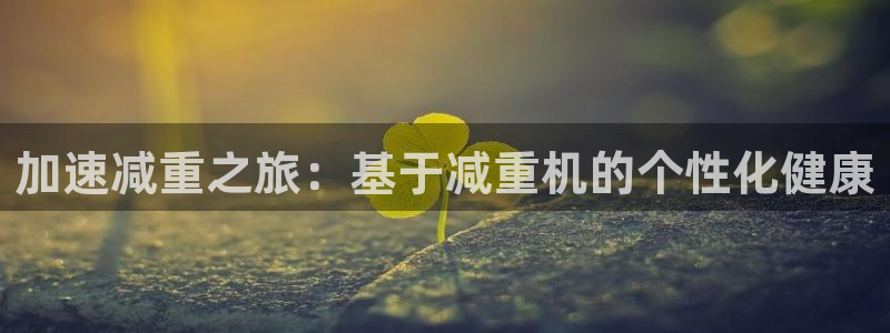 威九国际mb：加速减重之旅：基于减重机的个性化健康