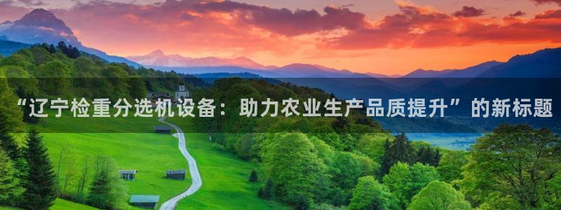 威九国际78mb 视频：“辽宁检重分选机设备：助力农业生产品