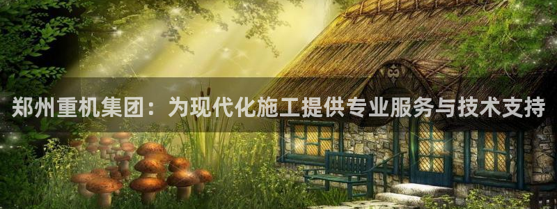 威九国际官方入口：郑州重机集团：为现代化施工提供专业服务与技
