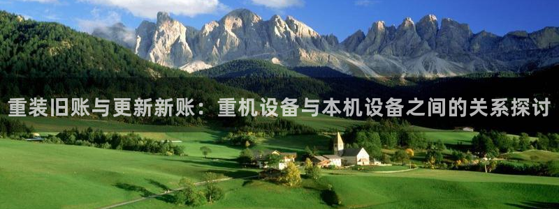 威九国际网站入口rdquo：重装旧账与更新新账：重机设备与本