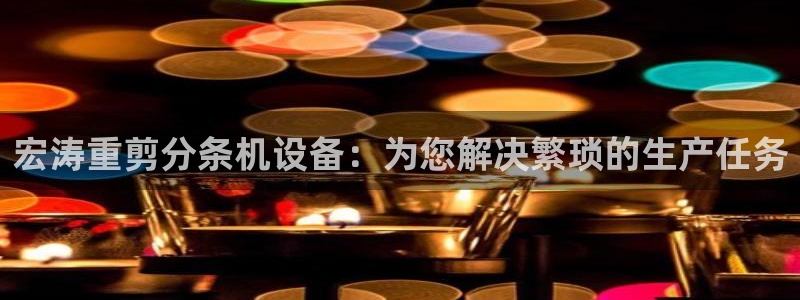 威九国际官方入口官网：宏涛重剪分条机设备：为您解决繁琐的生产