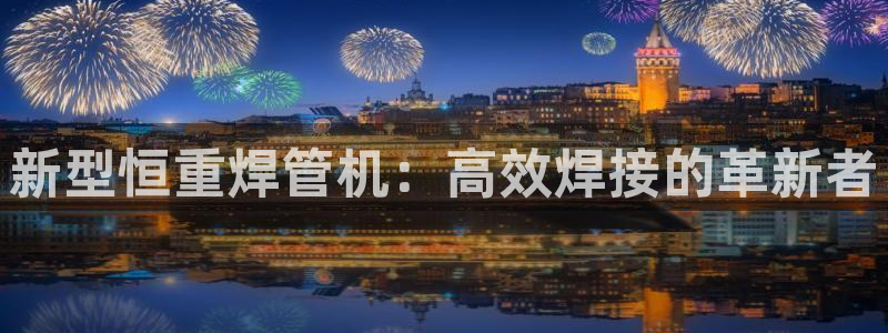 威九国际动漫：新型恒重焊管机：高效焊接的革新者