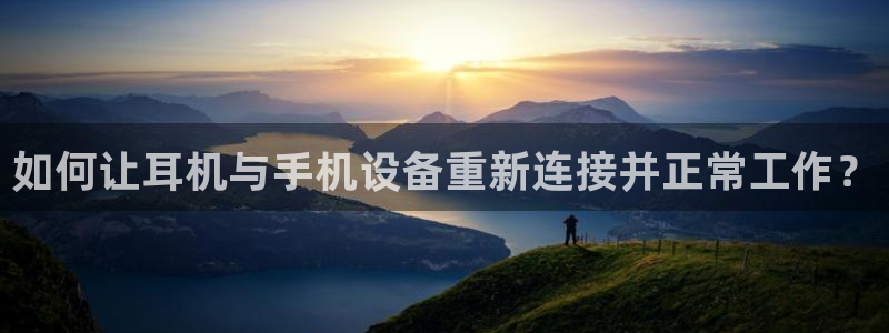 威九国际66：如何让耳机与手机设备重新连接并正常工作？