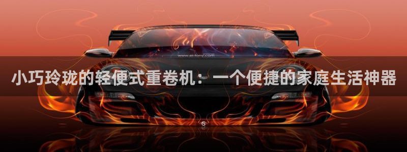 威九国际精：小巧玲珑的轻便式重卷机：一个便捷的家庭生活神器