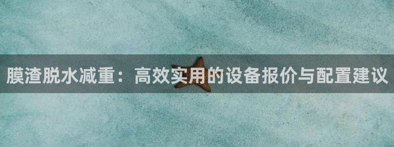 威九国际免费进入：膜渣脱水减重：高效实用的设备报价与配置建议