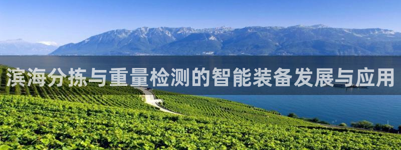 威九国际观看：滨海分拣与重量检测的智能装备发展与应用