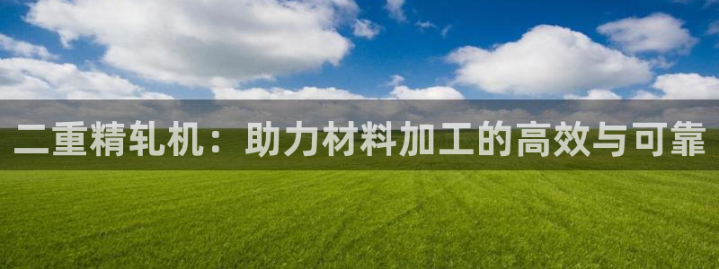 威九国际FF：二重精轧机：助力材料加工的高效与可靠