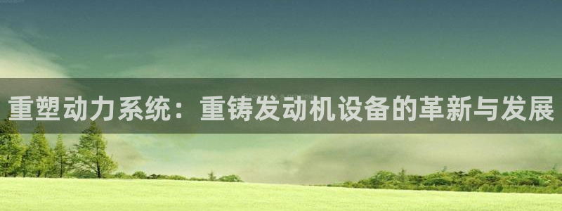 威九国际78mob游戏说明：重塑动力系统：重铸发动机设备的革