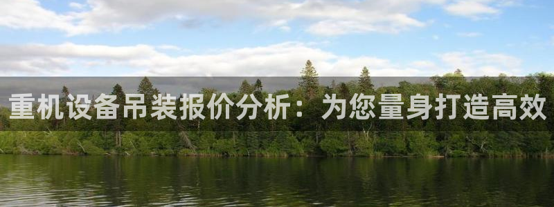 威九国际取款不会被骗吧吗：重机设备吊装报价分析：为您量身打造
