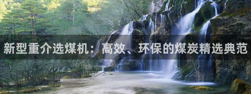 威九国际v96bet下载：新型重介选煤机：高效、环保的煤炭精