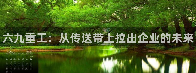 威九国际能提现吗是真的吗：六九重工：从传送带上拉出企业的未来