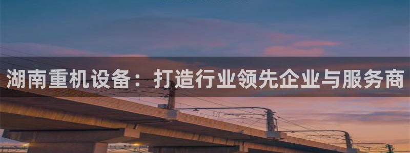 78mapp威九国际网：湖南重机设备：打造行业领先企业与服务