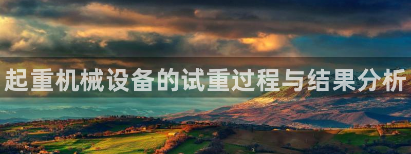 威九国际入口一：起重机械设备的试重过程与结果分析