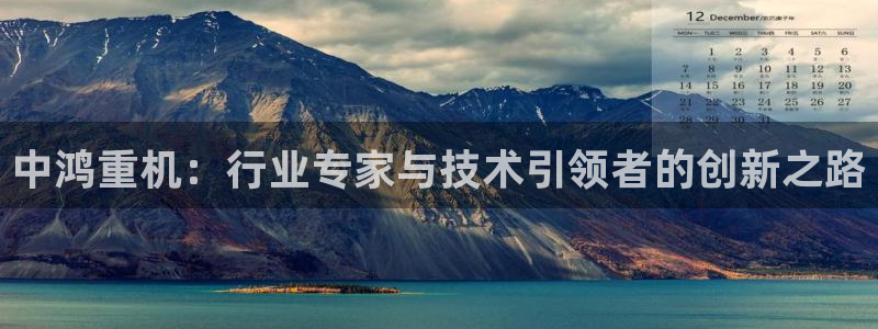 威九国际m78：中鸿重机：行业专家与技术引领者的创新之路
