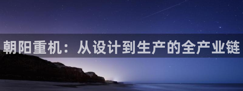 威九国际网站为什么不禁止：朝阳重机：从设计到生产的全产业链