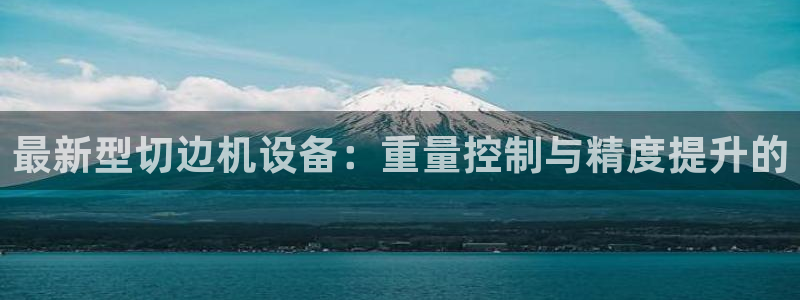 威九国际66m66官网：最新型切边机设备：重量控制与精度提升