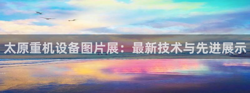 威九国际网站进入产品中心怎么进：太原重机设备图片展：最新技术