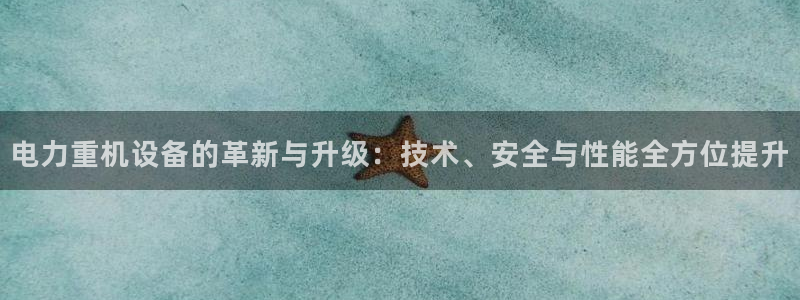 威九国际摩托电影HD：电力重机设备的革新与升级：技术、安全与